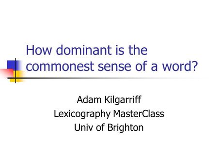 How dominant is the commonest sense of a word? Adam Kilgarriff Lexicography MasterClass Univ of Brighton.