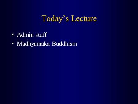 Today’s Lecture Admin stuff Madhyamaka Buddhism. Admin stuff (1) For the meditation lecture (which we will have NEXT Thursday [February 12th]) I want.