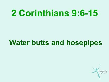 2 Corinthians 9:6-15 Water butts and hosepipes. Overview Giving: part 3 of 3 Generosity encouraged The rewards of generosity The results of generosity.