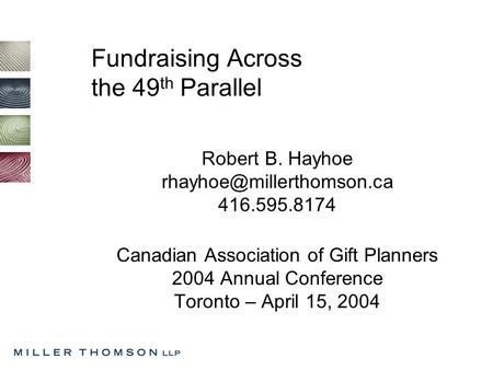 Fundraising Across the 49 th Parallel Robert B. Hayhoe 416.595.8174 Canadian Association of Gift Planners 2004 Annual Conference.