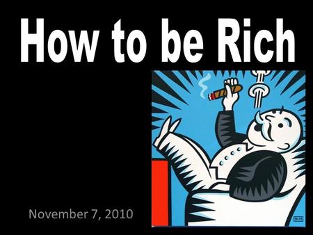 November 7, 2010. Have you ever wanted to be rich?