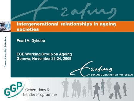 Intergenerational relationships in ageing societies Pearl A. Dykstra ECE Working Group on Ageing Geneva, November 23-24, 2009.