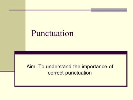 Punctuation Aim: To understand the importance of correct punctuation.