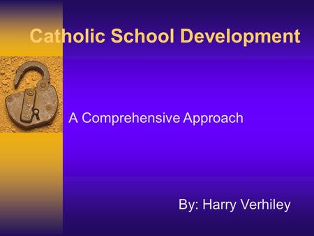 Catholic School Development A Comprehensive Approach By: Harry Verhiley.