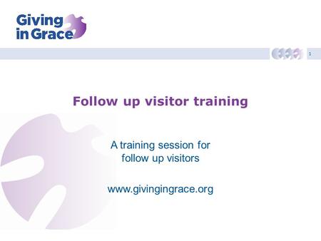 1 Follow up visitor training A training session for follow up visitors www.givingingrace.org.