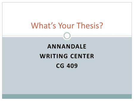 ANNANDALE WRITING CENTER CG 409 What’s Your Thesis?