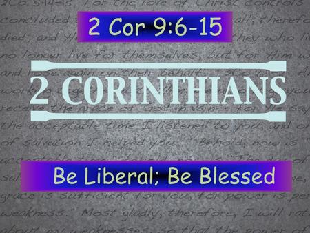 2 Cor 9:6-15 Be Liberal; Be Blessed. 2 Cor 9:6-15 Be Generous; Be Blessed.