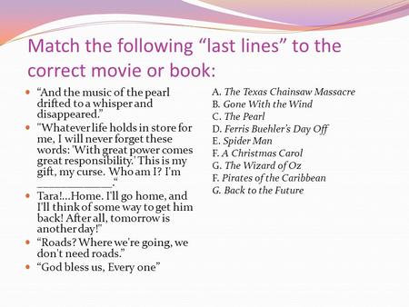 Match the following “last lines” to the correct movie or book: “And the music of the pearl drifted to a whisper and disappeared.” Whatever life holds.