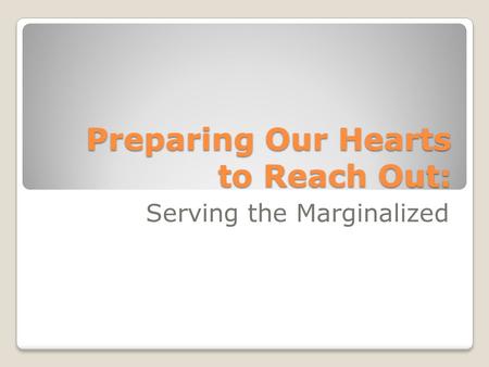 Preparing Our Hearts to Reach Out: Serving the Marginalized.
