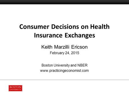 Consumer Decisions on Health Insurance Exchanges Keith Marzilli Ericson February 24, 2015 Boston University and NBER www.practicingeconomist.com.