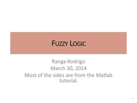 F UZZY L OGIC Ranga Rodrigo March 30, 2014 Most of the sides are from the Matlab tutorial. 1.