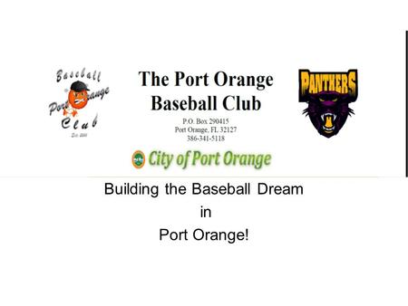 Building the Baseball Dream in Port Orange!. The Situation Every year nearly 400 boys (tee ball to 12 years old) play Port Orange Recreational Baseball.