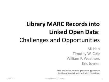 Library MARC Records into Linked Open Data: Challenges and Opportunities MJ Han Timothy W. Cole William F. Weathers Eric Joyner 11/19/2013Library Research.