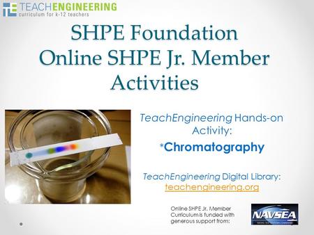 SHPE Foundation Online SHPE Jr. Member Activities TeachEngineering Hands-on Activity: * Chromatography TeachEngineering Digital Library: teachengineering.org.