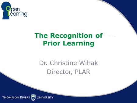 The Recognition of Prior Learning Dr. Christine Wihak Director, PLAR.