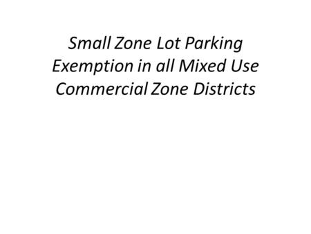 Small Zone Lot Parking Exemption in all Mixed Use Commercial Zone Districts.
