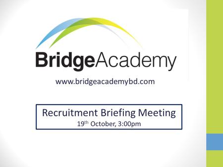 Www.bridgeacademybd.com Recruitment Briefing Meeting 19 th October, 3:00pm.