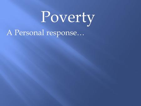 Poverty A Personal response…. Poverty A Personal response… Psalm 82:3 Defend the weak and the fatherless; uphold the cause of the poor and the oppressed.