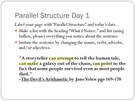 Parallel Structure Day 1 Label your page with “Parallel Structure” and today’s date. Make a list with the heading “What I Notice:” and list (using bullets,