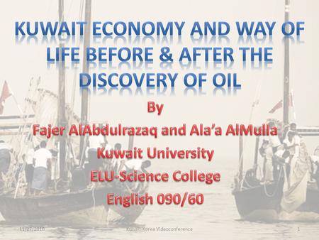 11/27/20101Kuwait-Korea Videoconference.  Before discovering oil in Kuwait, Kuwaiti people jobs were passed on diving for pearls, cattle, and abroad.