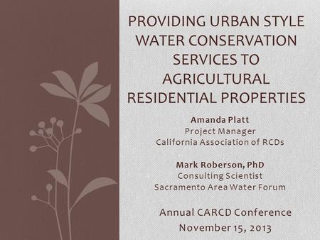 Amanda Platt Project Manager California Association of RCDs Mark Roberson, PhD Consulting Scientist Sacramento Area Water Forum PROVIDING URBAN STYLE WATER.