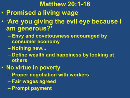 Matthew 20:1-16 Promised a living wage ‘Are you giving the evil eye because I am generous?’ –Envy and covetousness encouraged by consumer economy –Nothing.