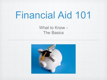 Financial Aid 101 What to Know - The Basics. Financial Aid Terms FAFSA EFC COA NPC Work-Study Loans.