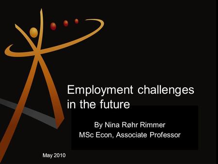 Employment challenges in the future By Nina Røhr Rimmer MSc Econ, Associate Professor May 2010.