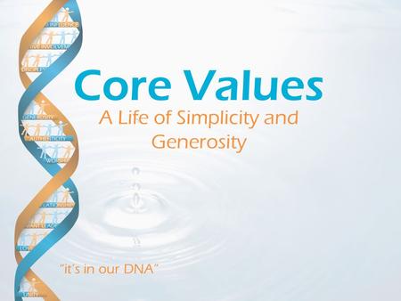 “it’s in our DNA” A Life of Simplicity and Generosity Core Values.