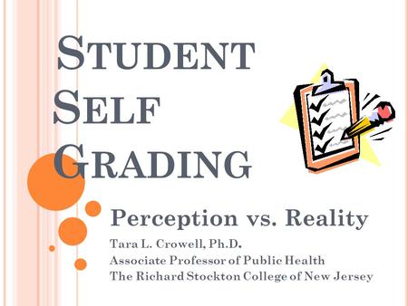 S TUDENT S ELF G RADING Perception vs. Reality Tara L. Crowell, Ph.D. Associate Professor of Public Health The Richard Stockton College of New Jersey.