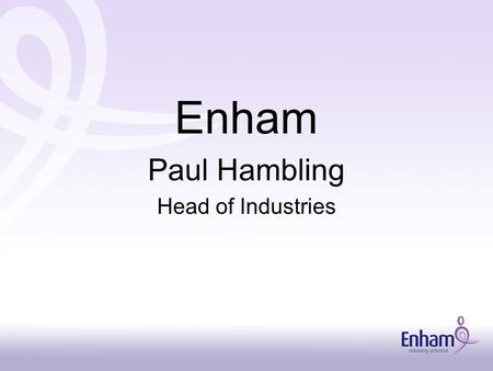 Enham Paul Hambling Head of Industries. For 90 years Enham has worked to improve equality of opportunity, Access to employment, independence, and quality.
