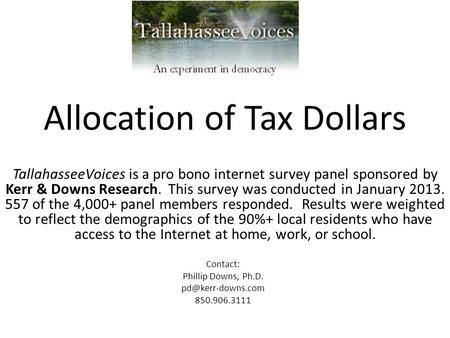Allocation of Tax Dollars TallahasseeVoices is a pro bono internet survey panel sponsored by Kerr & Downs Research. This survey was conducted in January.