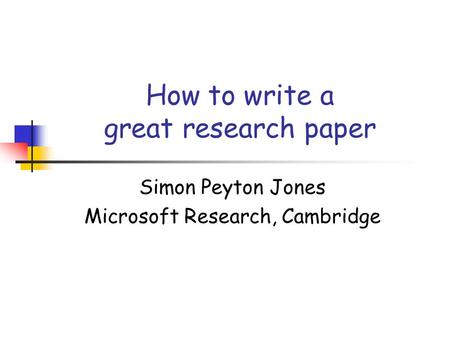 How to write a great research paper Simon Peyton Jones Microsoft Research, Cambridge.