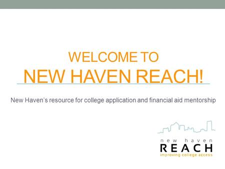 WELCOME TO NEW HAVEN REACH! New Haven’s resource for college application and financial aid mentorship.