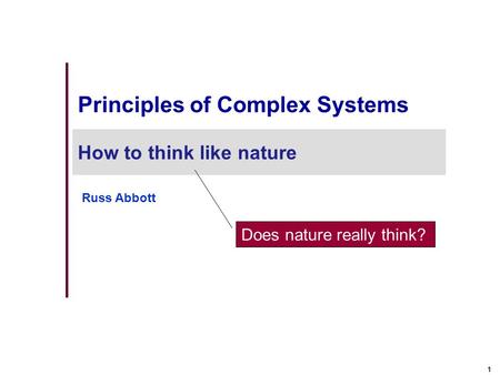 1 Principles of Complex Systems How to think like nature Russ Abbott Does nature really think?
