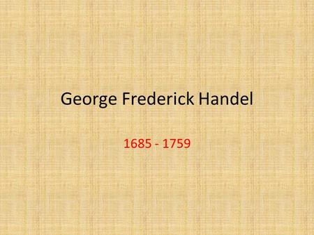George Frederick Handel 1685 - 1759. Handel: Family History Born in Halle, Germany (one month before J.S Bach) Handel was not from a musical family –