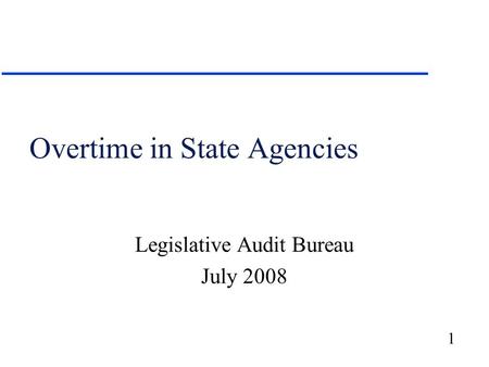 1 Overtime in State Agencies Legislative Audit Bureau July 2008.