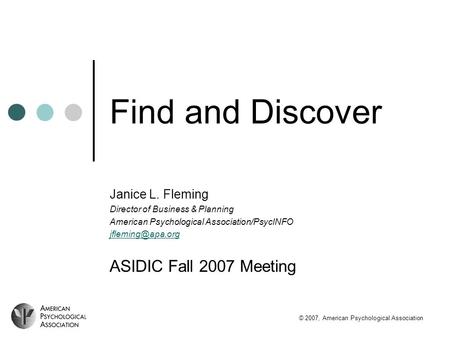 Find and Discover Janice L. Fleming Director of Business & Planning American Psychological Association/PsycINFO ASIDIC Fall 2007 Meeting.