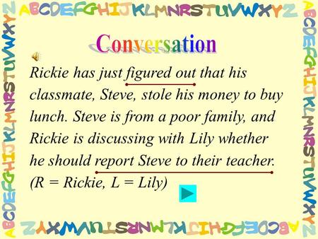 Rickie has just figured out that his classmate, Steve, stole his money to buy lunch. Steve is from a poor family, and Rickie is discussing with Lily whether.