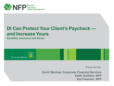 DI Can Protect Your Client’s Paycheck — and Increase Yours Disability Insurance Call Series David Berdow, Corporate Financial Services Keith Hoffman, NFP.