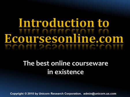 The best online courseware in existence Copyright © 2010 by Unicorn Research Corporation.