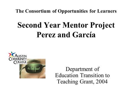 The Consortium of Opportunities for Learners Second Year Mentor Project Perez and García Department of Education Transition to Teaching Grant, 2004.