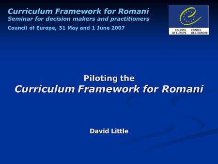 Curriculum Framework for Romani Seminar for decision makers and practitioners Council of Europe, 31 May and 1 June 2007 Piloting the Curriculum Framework.