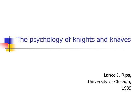 The psychology of knights and knaves Lance J. Rips, University of Chicago, 1989.