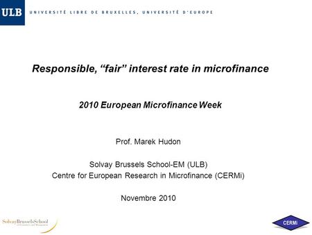Responsible, “fair” interest rate in microfinance 2010 European Microfinance Week Prof. Marek Hudon Solvay Brussels School-EM (ULB) Centre for European.