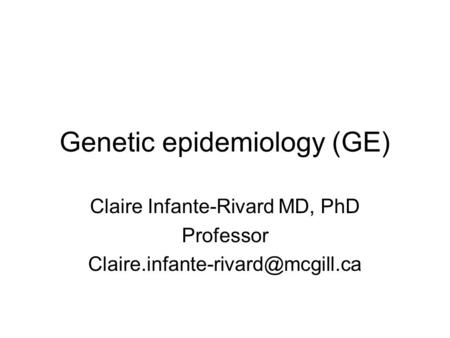 Genetic epidemiology (GE) Claire Infante-Rivard MD, PhD Professor