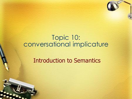Topic 10: conversational implicature Introduction to Semantics.