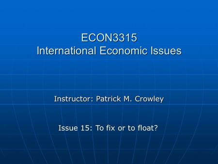 ECON3315 International Economic Issues Instructor: Patrick M. Crowley Issue 15: To fix or to float?