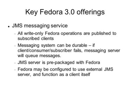 JMS messaging service  All write-only Fedora operations are published to subscribed clients  Messaging system can be durable – if client/consumer/subscriber.