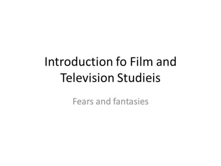 Introduction fo Film and Television Studieis Fears and fantasies.